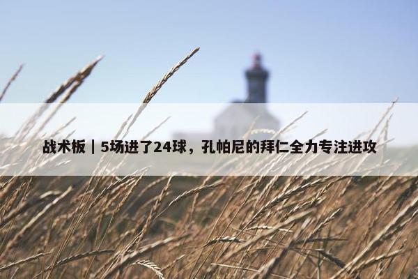 战术板｜5场进了24球，孔帕尼的拜仁全力专注进攻