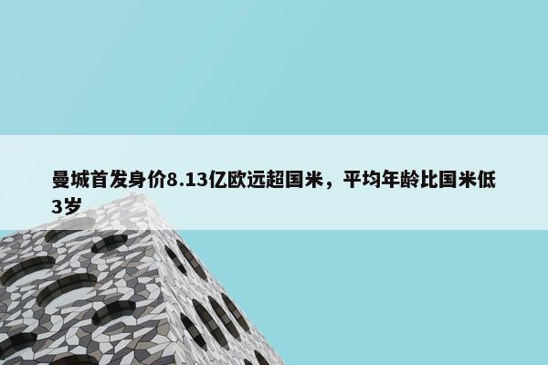 曼城首发身价8.13亿欧远超国米，平均年龄比国米低3岁