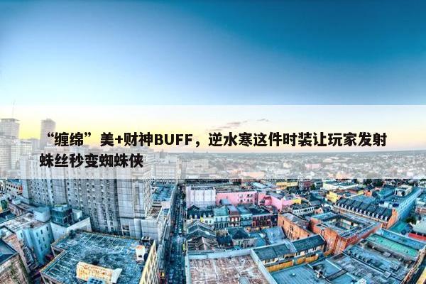 “缠绵”美+财神BUFF，逆水寒这件时装让玩家发射蛛丝秒变蜘蛛侠