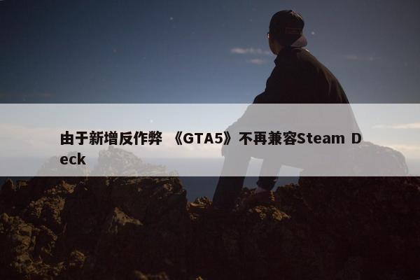 由于新增反作弊 《GTA5》不再兼容Steam Deck