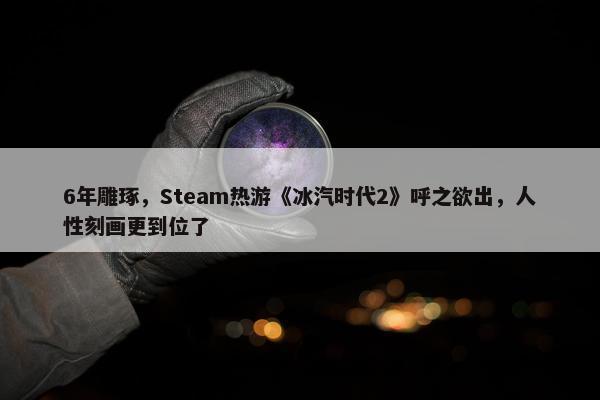 6年雕琢，Steam热游《冰汽时代2》呼之欲出，人性刻画更到位了