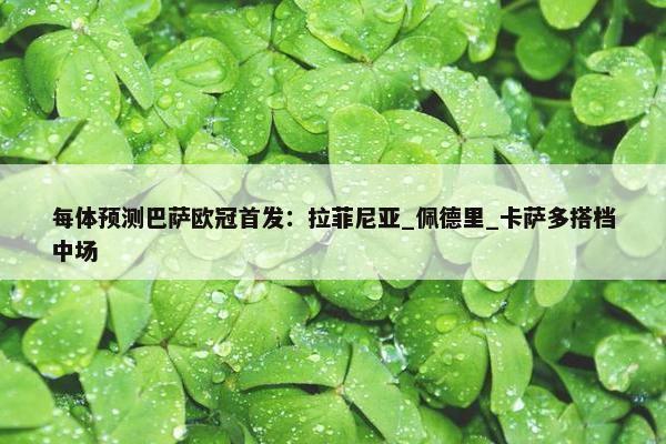 每体预测巴萨欧冠首发：拉菲尼亚_佩德里_卡萨多搭档中场