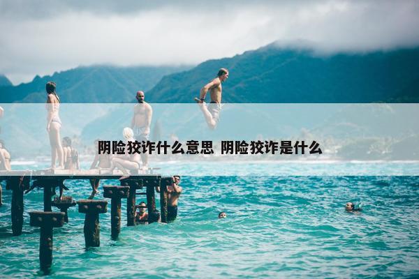 阴险狡诈什么意思 阴险狡诈是什么