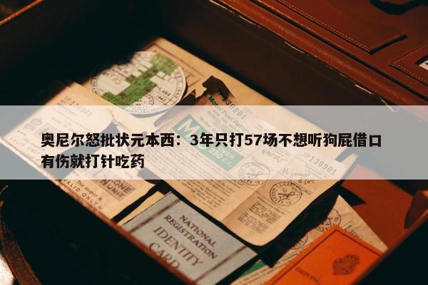 奥尼尔怒批状元本西：3年只打57场不想听狗屁借口 有伤就打针吃药