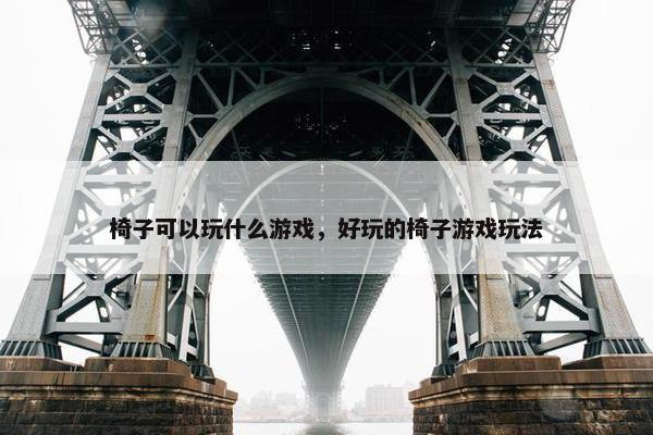 椅子可以玩什么游戏，好玩的椅子游戏玩法