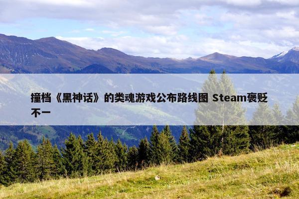 撞档《黑神话》的类魂游戏公布路线图 Steam褒贬不一