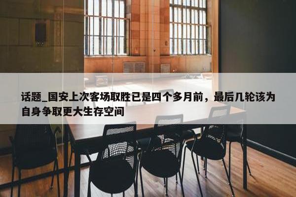 话题_国安上次客场取胜已是四个多月前，最后几轮该为自身争取更大生存空间