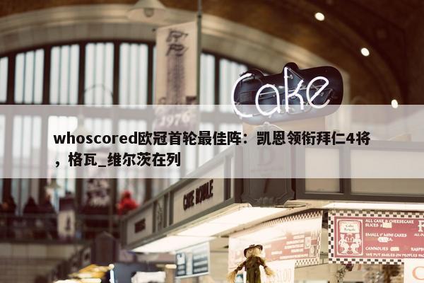 whoscored欧冠首轮最佳阵：凯恩领衔拜仁4将，格瓦_维尔茨在列