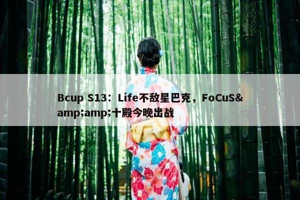 Bcup S13：Life不敌星巴克，FoCuS&amp;十殿今晚出战