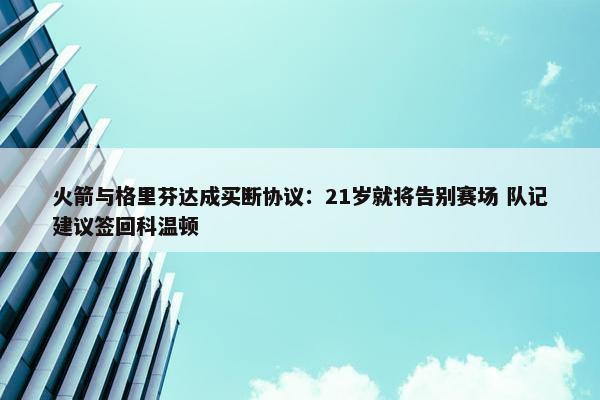 火箭与格里芬达成买断协议：21岁就将告别赛场 队记建议签回科温顿