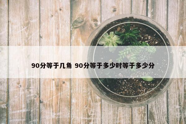 90分等于几角 90分等于多少时等于多少分