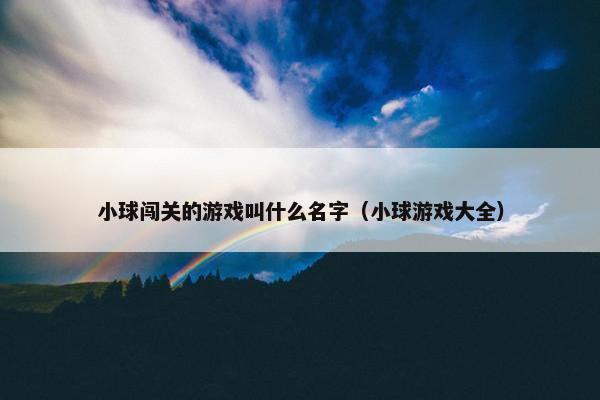 小球闯关的游戏叫什么名字（小球游戏大全）