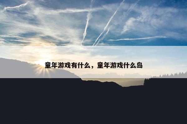 童年游戏有什么，童年游戏什么岛