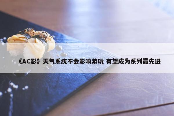 《AC影》天气系统不会影响游玩 有望成为系列最先进