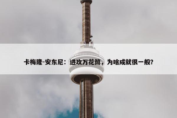 卡梅隆-安东尼：进攻万花筒，为啥成就很一般？