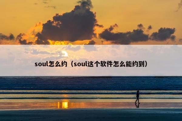 soul怎么约（soul这个软件怎么能约到）