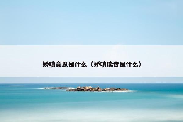 娇嗔意思是什么（娇嗔读音是什么）