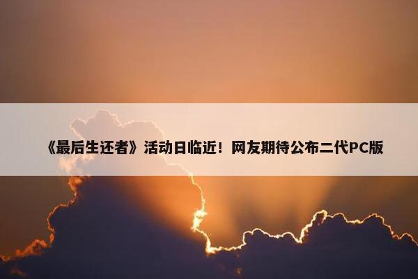 《最后生还者》活动日临近！网友期待公布二代PC版