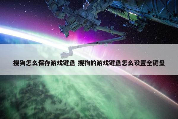 搜狗怎么保存游戏键盘 搜狗的游戏键盘怎么设置全键盘