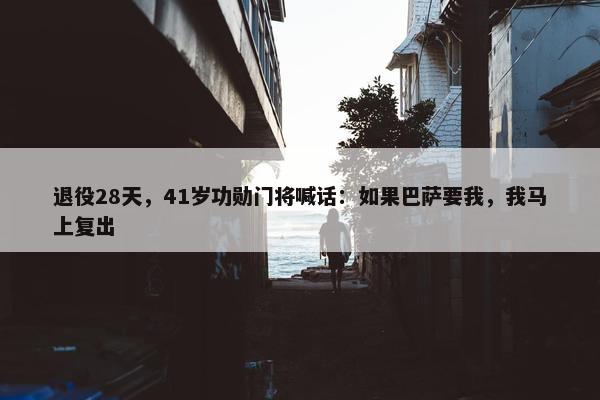 退役28天，41岁功勋门将喊话：如果巴萨要我，我马上复出