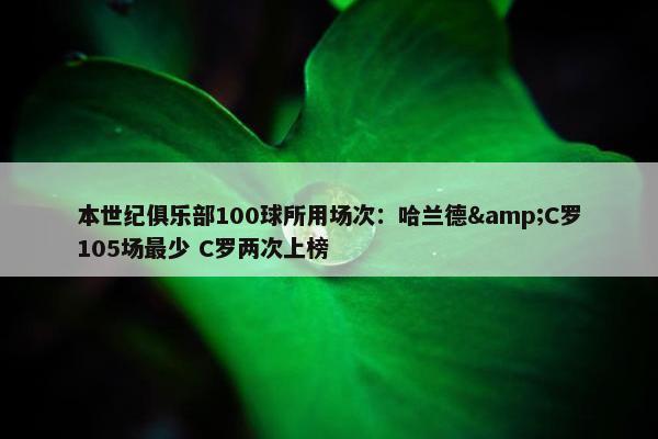 本世纪俱乐部100球所用场次：哈兰德&C罗105场最少 C罗两次上榜