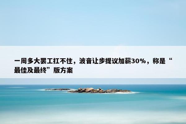 一周多大罢工扛不住，波音让步提议加薪30%，称是“最佳及最终”版方案