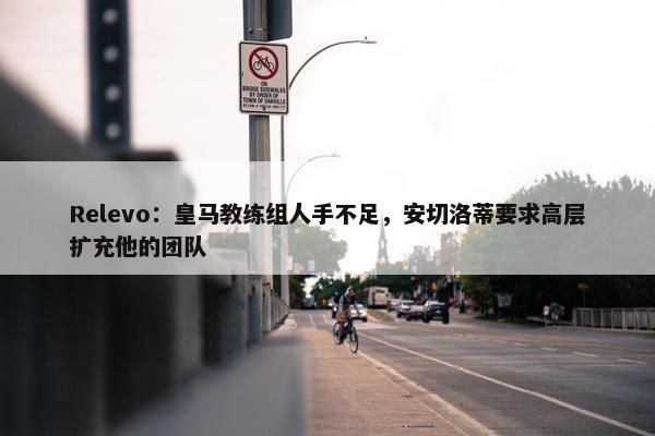 Relevo：皇马教练组人手不足，安切洛蒂要求高层扩充他的团队