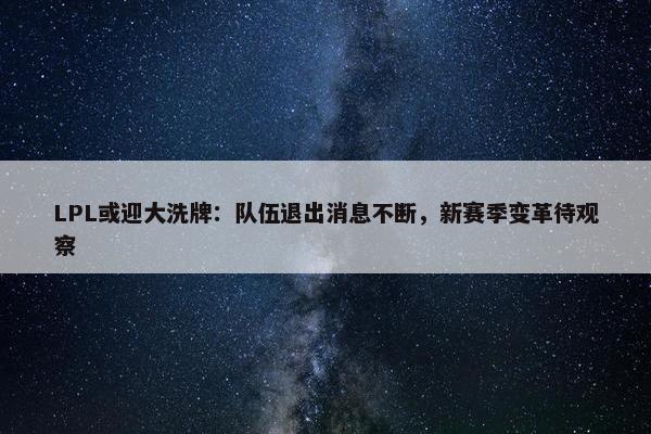 LPL或迎大洗牌：队伍退出消息不断，新赛季变革待观察