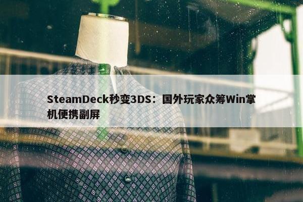 SteamDeck秒变3DS：国外玩家众筹Win掌机便携副屏