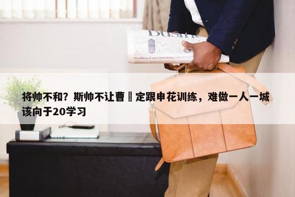 将帅不和？斯帅不让曹赟定跟申花训练，难做一人一城 该向于20学习