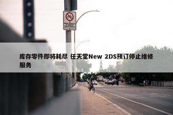 库存零件即将耗尽 任天堂New 2DS预订停止维修服务