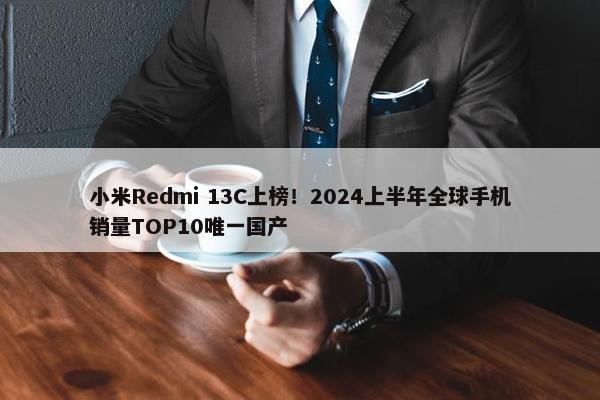 小米Redmi 13C上榜！2024上半年全球手机销量TOP10唯一国产