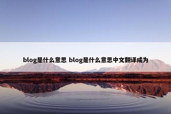 blog是什么意思 blog是什么意思中文翻译成为