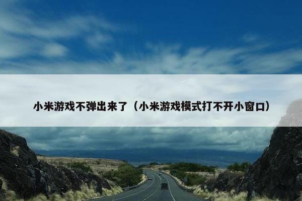 小米游戏不弹出来了（小米游戏模式打不开小窗口）