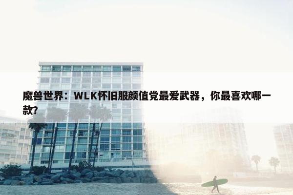 魔兽世界：WLK怀旧服颜值党最爱武器，你最喜欢哪一款？