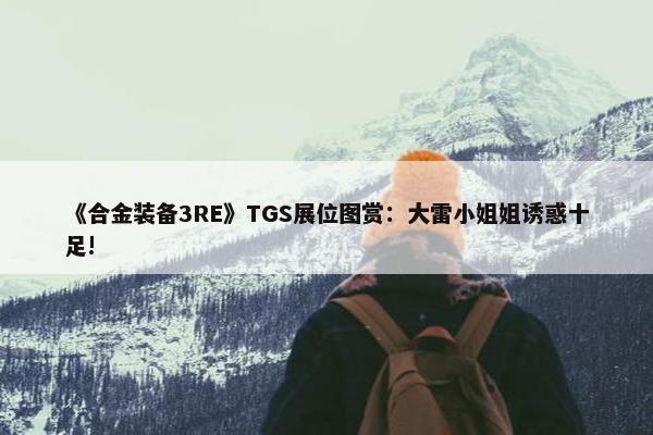 《合金装备3RE》TGS展位图赏：大雷小姐姐诱惑十足!