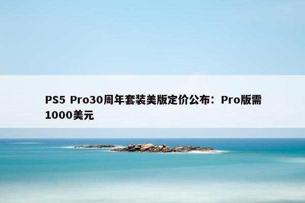 PS5 Pro30周年套装美版定价公布：Pro版需1000美元