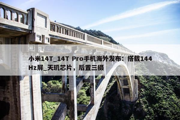 小米14T_14T Pro手机海外发布：搭载144Hz屏_天玑芯片，后置三摄