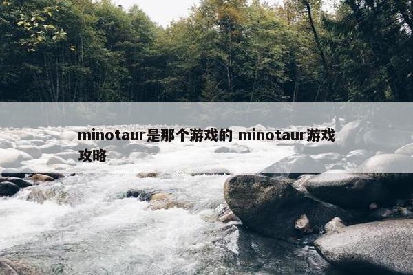 minotaur是那个游戏的 minotaur游戏攻略