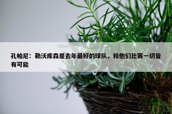 孔帕尼：勒沃库森是去年最好的球队，和他们比赛一切皆有可能