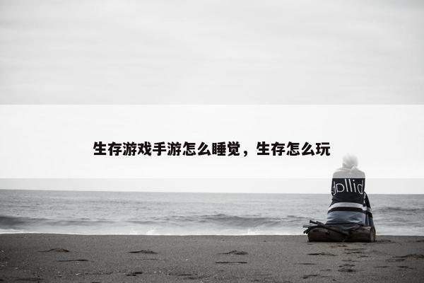 生存游戏手游怎么睡觉，生存怎么玩