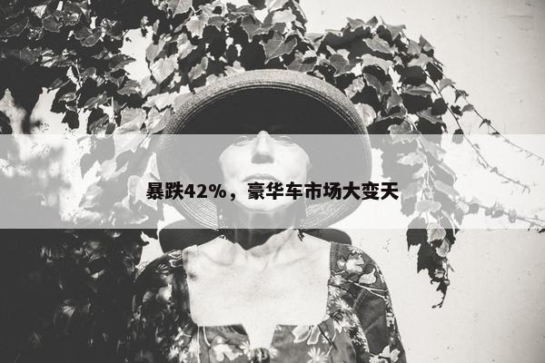 暴跌42%，豪华车市场大变天