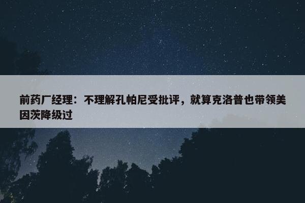 前药厂经理：不理解孔帕尼受批评，就算克洛普也带领美因茨降级过