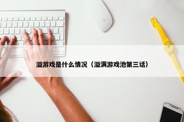 溢游戏是什么情况（溢满游戏池第三话）