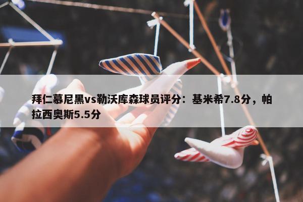 拜仁慕尼黑vs勒沃库森球员评分：基米希7.8分，帕拉西奥斯5.5分