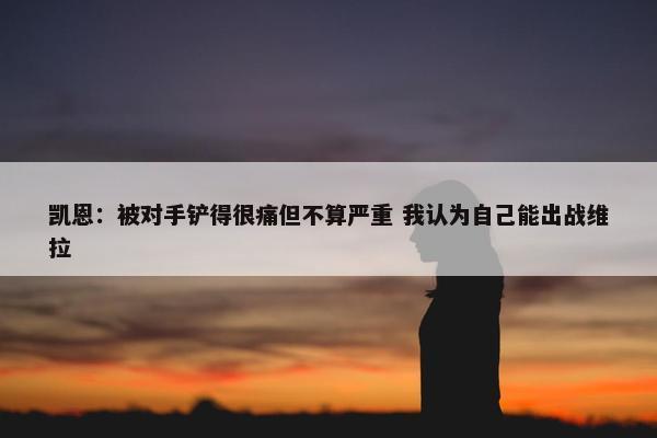 凯恩：被对手铲得很痛但不算严重 我认为自己能出战维拉