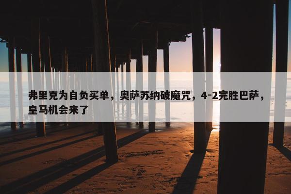 弗里克为自负买单，奥萨苏纳破魔咒，4-2完胜巴萨，皇马机会来了