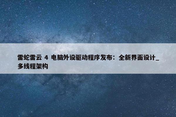 雷蛇雷云 4 电脑外设驱动程序发布：全新界面设计_多线程架构