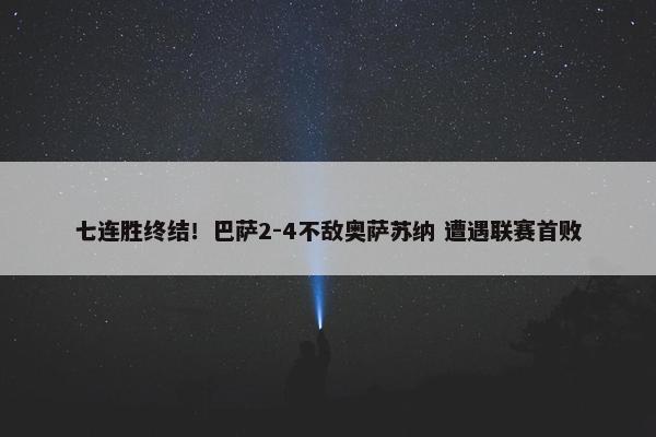 七连胜终结！巴萨2-4不敌奥萨苏纳 遭遇联赛首败