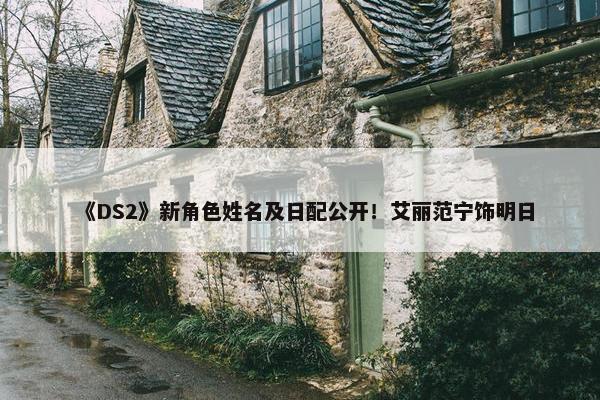 《DS2》新角色姓名及日配公开！艾丽范宁饰明日